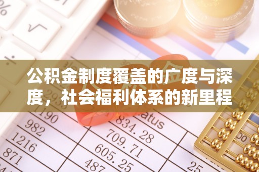 新园公积金制度覆盖的广度与深度，社会福利体系的新里程碑