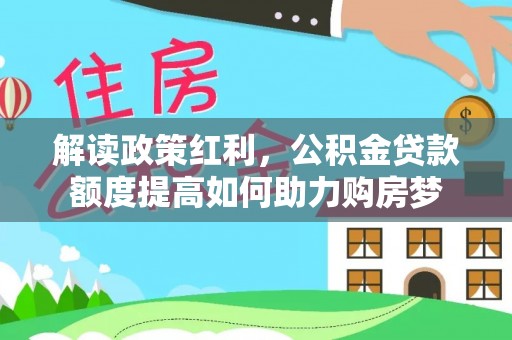 新园解读政策红利，公积金贷款额度提高如何助力购房梦