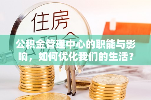 新园公积金管理中心的职能与影响，如何优化我们的生活？