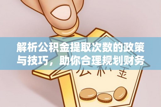 新园解析公积金提取次数的政策与技巧，助你合理规划财务未来