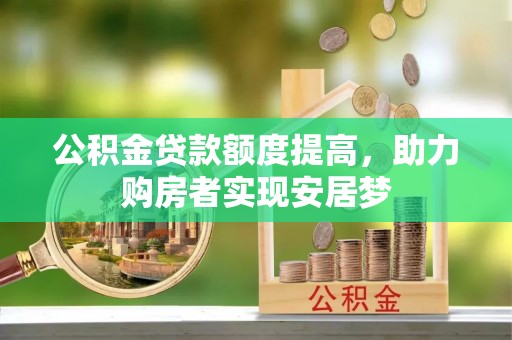 新园公积金贷款额度提高，助力购房者实现安居梦