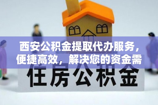 新园西安公积金提取代办服务，便捷高效，解决您的资金需求