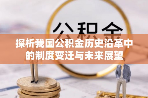 新园探析我国公积金历史沿革中的制度变迁与未来展望
