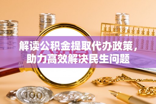 新园解读公积金提取代办政策，助力高效解决民生问题