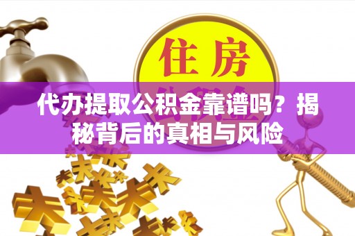 新园代办提取公积金靠谱吗？揭秘背后的真相与风险
