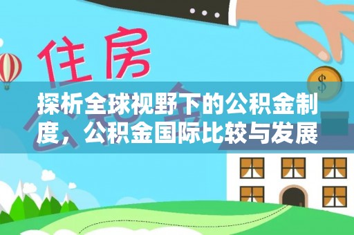 新园探析全球视野下的公积金制度，公积金国际比较与发展趋势