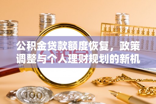 新园公积金贷款额度恢复，政策调整与个人理财规划的新机遇