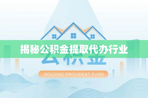 新园揭秘公积金提取代办行业