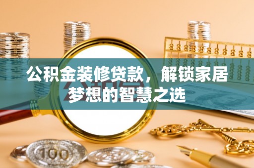 新园公积金装修贷款，解锁家居梦想的智慧之选
