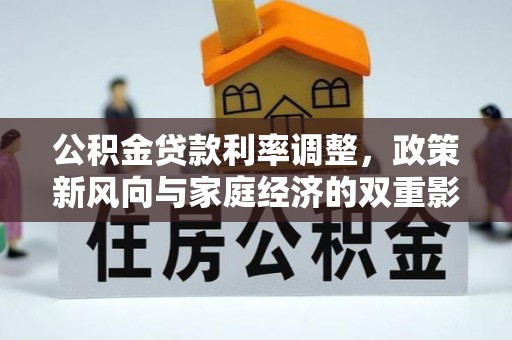 新园公积金贷款利率调整，政策新风向与家庭经济的双重影响