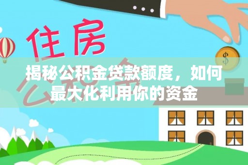新园揭秘公积金贷款额度，如何最大化利用你的资金