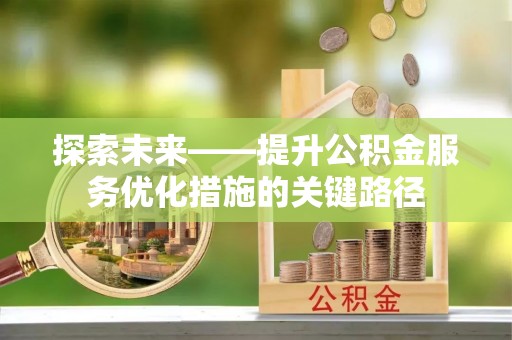 新园探索未来——提升公积金服务优化措施的关键路径