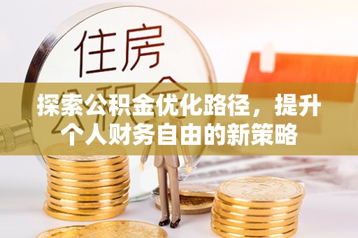 新园探索公积金优化路径，提升个人财务自由的新策略
