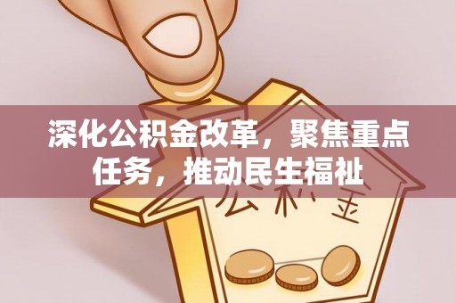 新园深化公积金改革，聚焦重点任务，推动民生福祉