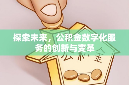 新园探索未来，公积金数字化服务的创新与变革