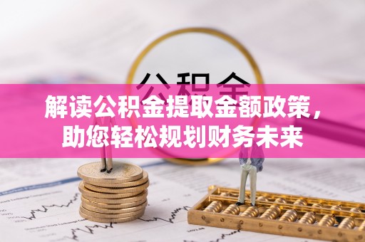 新园解读公积金提取金额政策，助您轻松规划财务未来