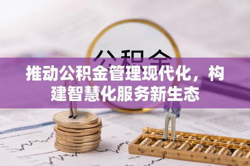 新园推动公积金管理现代化，构建智慧化服务新生态
