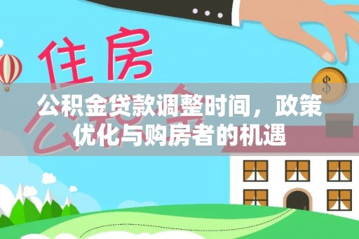 新园公积金贷款调整时间，政策优化与购房者的机遇