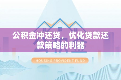 新园公积金冲还贷，优化贷款还款策略的利器