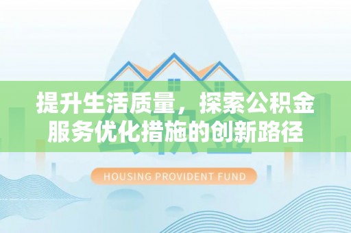 新园提升生活质量，探索公积金服务优化措施的创新路径