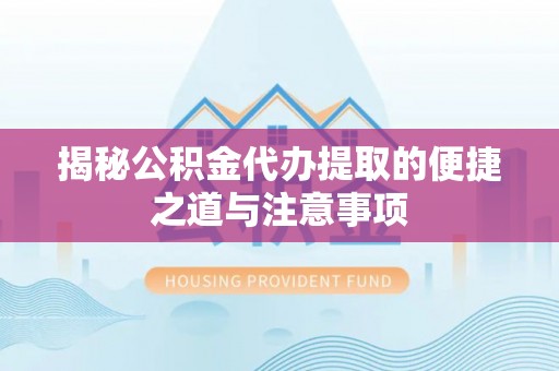 新园揭秘公积金代办提取的便捷之道与注意事项