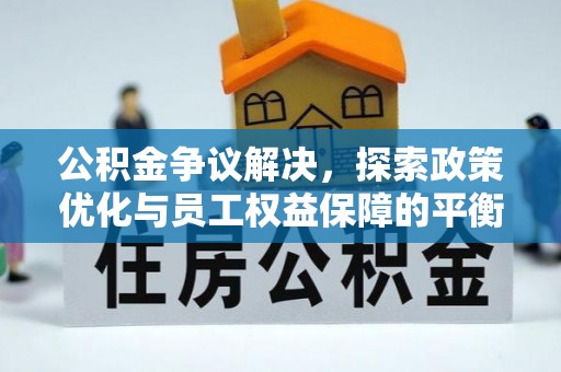 新园公积金争议解决，探索政策优化与员工权益保障的平衡点
