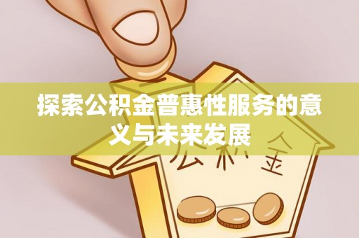 新园探索公积金普惠性服务的意义与未来发展