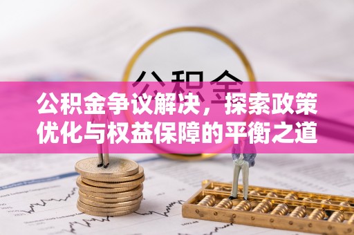 新园公积金争议解决，探索政策优化与权益保障的平衡之道