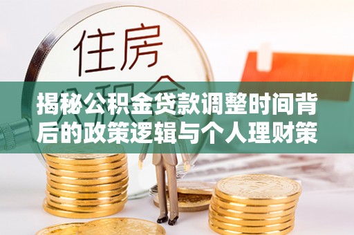 新园揭秘公积金贷款调整时间背后的政策逻辑与个人理财策略