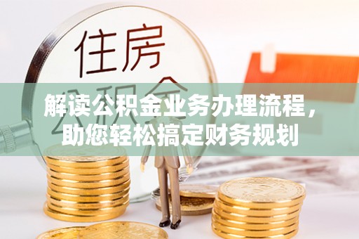 新园解读公积金业务办理流程，助您轻松搞定财务规划