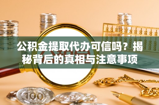 新园公积金提取代办可信吗？揭秘背后的真相与注意事项