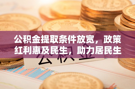 新园公积金提取条件放宽，政策红利惠及民生，助力居民生活质量提升