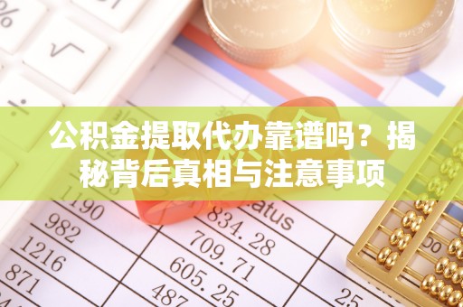 新园公积金提取代办靠谱吗？揭秘背后真相与注意事项