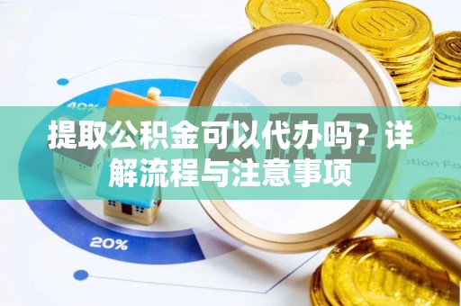 新园提取公积金可以代办吗？详解流程与注意事项