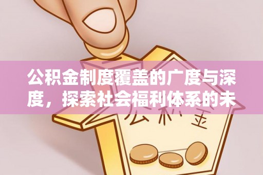 新园公积金制度覆盖的广度与深度，探索社会福利体系的未来方向