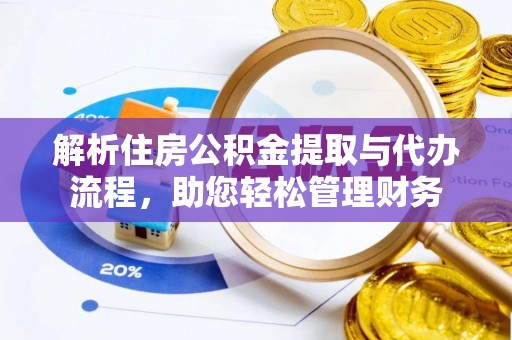 新园解析住房公积金提取与代办流程，助您轻松管理财务