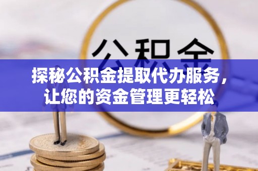 新园探秘公积金提取代办服务，让您的资金管理更轻松