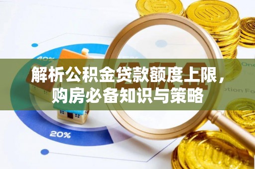 新园解析公积金贷款额度上限，购房必备知识与策略