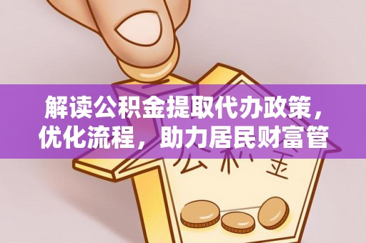 新园解读公积金提取代办政策，优化流程，助力居民财富管理