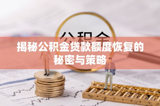 新园揭秘公积金贷款额度恢复的秘密与策略
