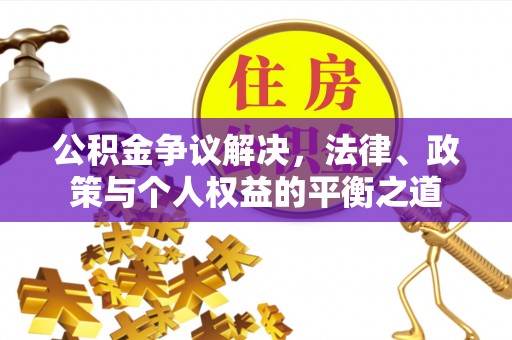 新园公积金争议解决，法律、政策与个人权益的平衡之道