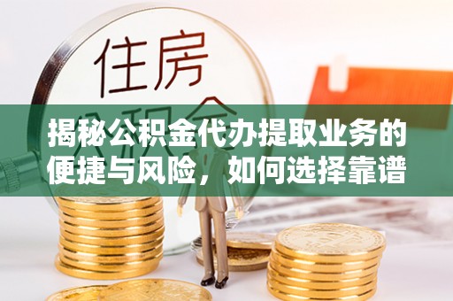 新园揭秘公积金代办提取业务的便捷与风险，如何选择靠谱服务？