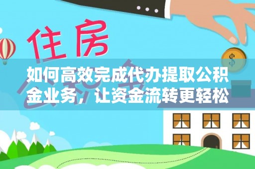 新园如何高效完成代办提取公积金业务，让资金流转更轻松