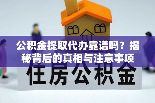 新园公积金提取代办靠谱吗？揭秘背后的真相与注意事项