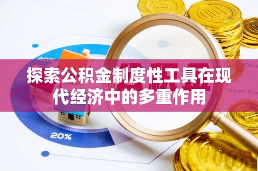 新园探索公积金制度性工具在现代经济中的多重作用