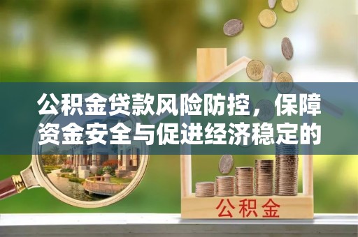 新园公积金贷款风险防控，保障资金安全与促进经济稳定的关键策略