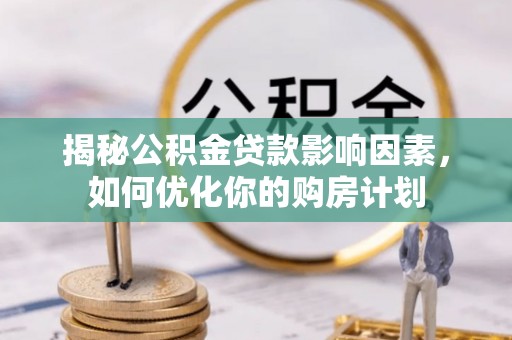 新园揭秘公积金贷款影响因素，如何优化你的购房计划