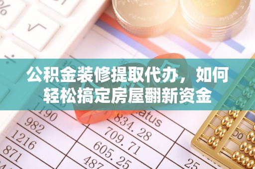 新园公积金装修提取代办，如何轻松搞定房屋翻新资金