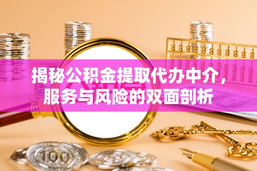 新园揭秘公积金提取代办中介，服务与风险的双面剖析