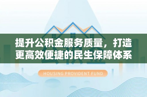 新园提升公积金服务质量，打造更高效便捷的民生保障体系